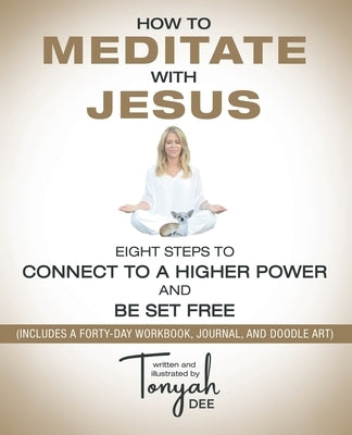 How to Meditate with Jesus: Eight Steps to Connect to a Higher Power and Be Set Free (Includes a Forty-Day Workbook, Journal, and Doodle Art) Paperback WestBow Press