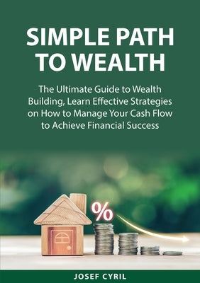 Simple Path to Wealth: The Ultimate Guide to Wealth Building, Learn Effective Strategies on How to Manage Your Cash Flow to Achieve Financial Paperback Zen Mastery Srl