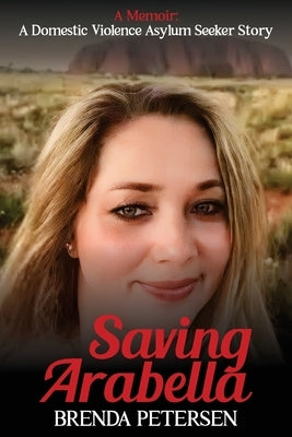 Saving Arabella: A Memoir: A Domestic Violence Asylum Seeker Story Paperback Brenda Petersen