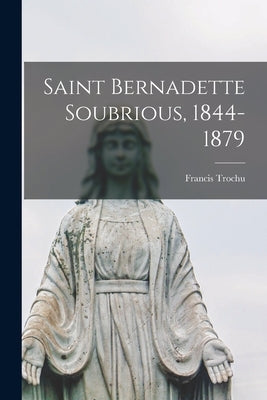 Saint Bernadette Soubrious, 1844-1879 by Trochu, Francis 1877-1967