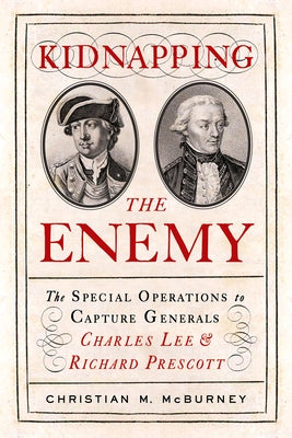 Kidnapping the Enemy: The Special Operations to Capture Generals Charles Lee and Richard Prescott Paperback Westholme Publishing