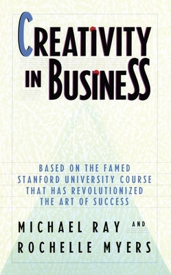 Creativity in Business: Based on the Famed Stanford University Course That Has Revolutionized the Art Ofsuccess by Ray, Michael