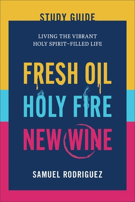 Fresh Oil, Holy Fire, New Wine Study Guide: Living the Vibrant Holy Spirit-Filled Life by Rodriguez, Samuel
