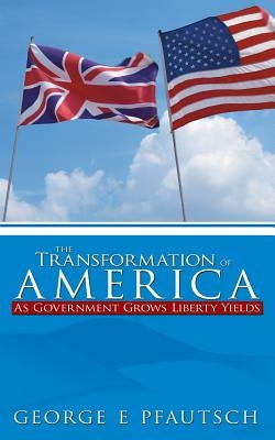 The Transformation of America: As Government Grows Liberty Yields Paperback Authorhouse