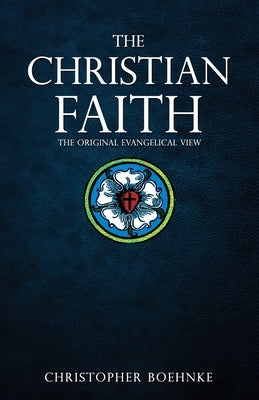 The Christian Faith: The Original Evangelical View by Boehnke, Christopher
