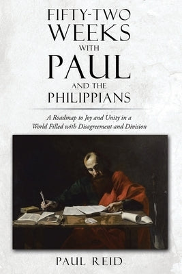 Fifty-two Weeks with Paul and the Philippians: A Roadmap to Joy and Unity in a World Filled with Disagreement and Division Paperback Christian Faith Publishing