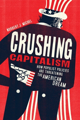 Crushing Capitalism: How Populist Policies Are Threatening the American Dream by Michel, Norbert J.