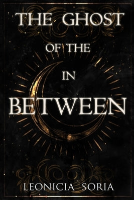 The Ghost of the In Between by Soria, Leonicia