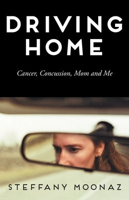 Driving Home: Cancer, Concussion, Mom and Me Paperback FriesenPress