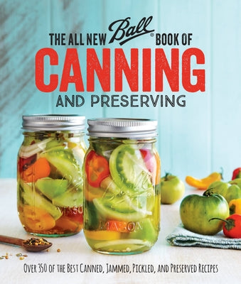 The All New Ball Book of Canning and Preserving: Over 350 of the Best Canned, Jammed, Pickled, and Preserved Recipes Paperback Oxmoor House