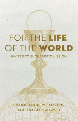 For the Life of the World: Invited to Eucharistic Mission by Cozzens, Andrew