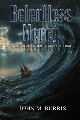 Relentless Mercy: A Sermonic Commentary on Jonah by Burris, John M.