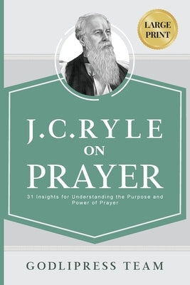 J. C. Ryle on Prayer: 31 Insights for Understanding the Purpose and Power of Prayer (LARGE PRINT) by Team, Godlipress