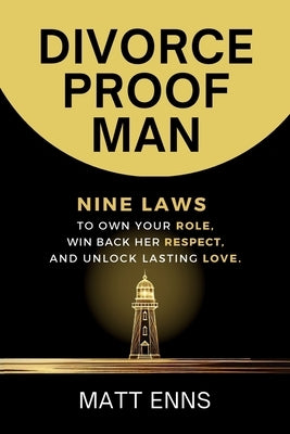 Divorce-Proof Man: Nine Laws to Own Your Role, Win Back Her Respect, And Unlock Lasting Love by Enns, Matt
