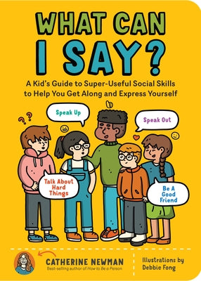 What Can I Say?: A Kid's Guide to Super-Useful Social Skills to Help You Get Along and Express Yourself; Speak Up, Speak Out, Talk abou Paperback Storey Publishing