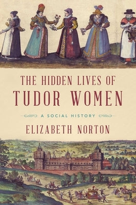 The Hidden Lives of Tudor Women: A Social History Paperback Pegasus Books