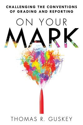 On Your Mark: Challenging the Conventions of Grading and Reporting Paperback Solution Tree
