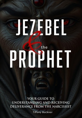 Jezebel & the Prophet: Your Guide to Understanding and Receiving Deliverance from the Narcissist by Buckner, Tiffany