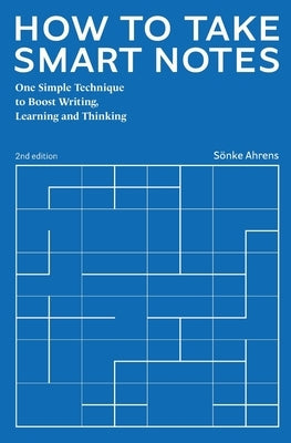 How to Take Smart Notes: One Simple Technique to Boost Writing, Learning and Thinking by Ahrens, Sönke