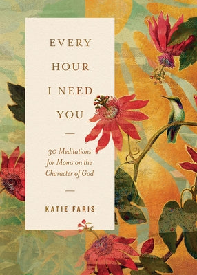 Every Hour I Need You: 30 Meditations for Moms on the Character of God by Faris, Katie