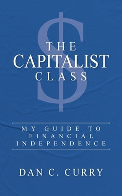 The Capitalist Class: My Guide to Financial Independence Paperback Palmetto Publishing