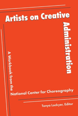 Artists on Creative Administration: A Workbook from the National Center for Choreography Paperback University of Akron Press
