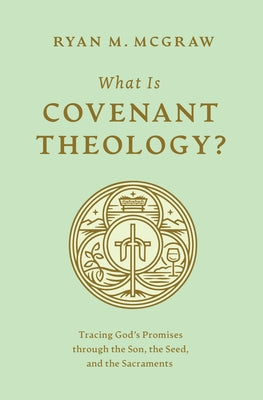 What Is Covenant Theology?: Tracing God's Promises Through the Son, the Seed, and the Sacraments Paperback Crossway