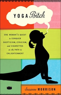 Yoga Bitch: Yoga Bitch: One Woman's Quest to Conquer Skepticism, Cynicism, and Cigarettes on the Path to Enlightenment Paperback Crown Publishing Group (NY)