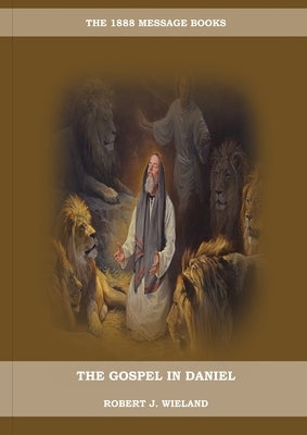 The Gospel in Daniel: (Whoso Read Let Him Understand, Revelation of Things to Come, the third angels message, country living importance) by Wieland, Robert J.