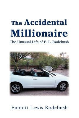 The Accidental Millionaire: The Unusual Life of E. L. Rodebush by Rodebush, Emmitt Lewis