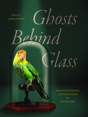 Ghosts Behind Glass: Encountering Extinction in Museums by Jørgensen, Dolly
