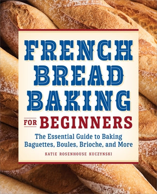 French Bread Baking for Beginners: The Essential Guide to Baking Baguettes, Boules, Brioche, and More Paperback Callisto