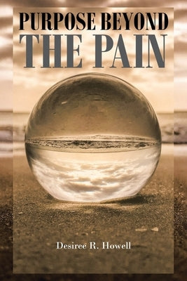 Purpose Beyond the Pain by Howell, Desiree R.