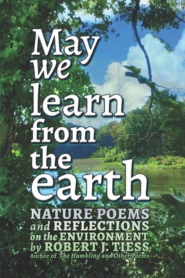 May We Learn from the Earth: Nature Poems and Reflections on the Environment Paperback Robert J. Tiess