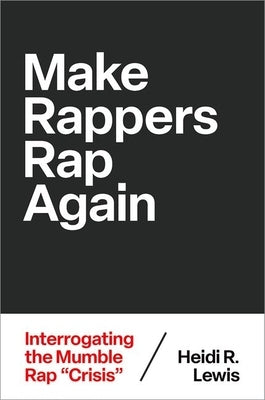 Make Rappers Rap Again: Interrogating the Mumble Rap Crisis by Lewis, Heidi R.