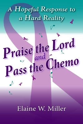 Praise the Lord and Pass the Chemo: A Hopeful Response to a Hard Reality Paperback Living Parables of Central Florida, Inc.