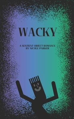 Wacky: A Sentient Object Romance by Parker, Nicole