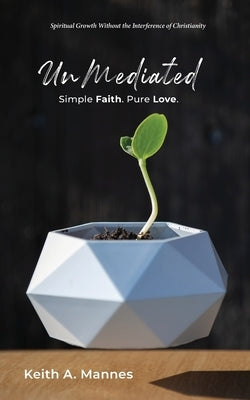 UnMediated: Spiritual Growth Without the Interference of Christianity by Mannes, Keith A.