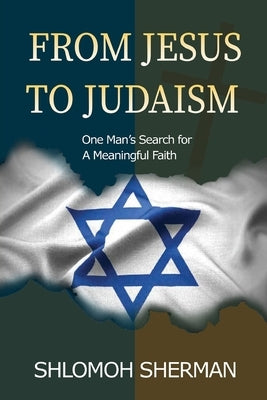 From Jesus To Judaism: One Man's Search For a Meaningful Faith Paperback Shlomoh Sherman