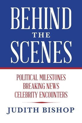 Behind the Scenes: Political Milestones - Breaking News - Celebrity Encounters Paperback Palmetto Publishing