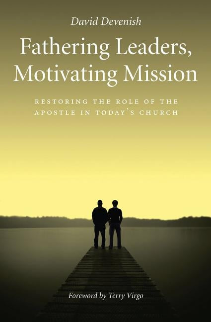 Fathering Leaders, Motivating Mission: Restoring the Role of the Apostle in Today's Church: Restoring the Role of the Apostle in Todays Church Paperback Authentic