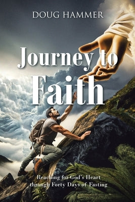 Journey to Faith: Reaching for God's Heart through Forty Days of Fasting Paperback Christian Faith Publishing