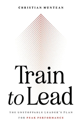 Train to Lead: The Unstoppable Leader's Plan for Peak Performance Paperback Oribi Press