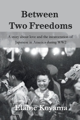 Between Two Freedoms: A story about love and the incarceration of Japanese in America during WW2 by Koyama, Elaine