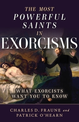 The Most Powerful Saints in Exorcisms: What Exorcists Want You to Know by O'Hearn, Patrick