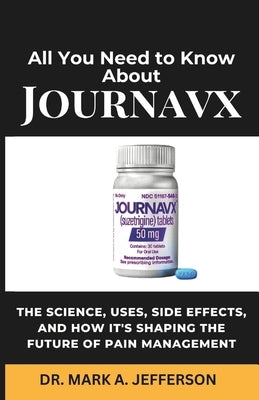 All You Need to Know about Journavx: The Science, Uses, Side Effects, and How It's Shaping the Future of Pain Management by A. Jefferson, Mark