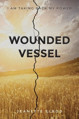 Wounded Vessel: I Am Taking Back My Power by Elrod, Jeanette