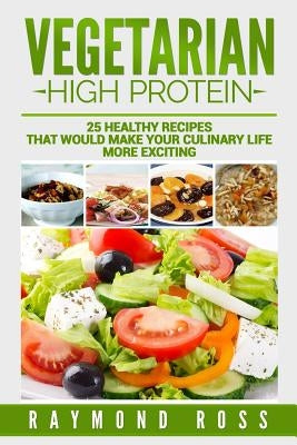 Vegetarian. High Protein: 25 healthy recipes that would make your culinary life Paperback Createspace Independent Publishing Platform