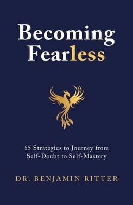 Becoming Fearless: 65 Strategies to Journey from Self-Doubt to Self-Mastery by Ritter, Benjamin