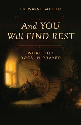 And You Will Find Rest: What God Does in Prayer by Sattler, Fr Wayne